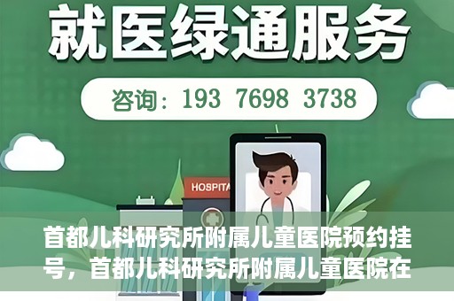首都儿科研究所附属儿童医院预约挂号，首都儿科研究所附属儿童医院在线预约挂号攻略