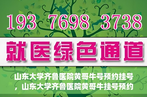 山东大学齐鲁医院黄哥牛号预约挂号，山东大学齐鲁医院黄哥牛挂号预约攻略