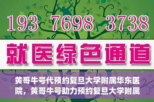 黄哥牛号代预约复旦大学附属华东医院，黄哥牛号助力预约复旦大学附属华东医院，一站式便捷就医服务