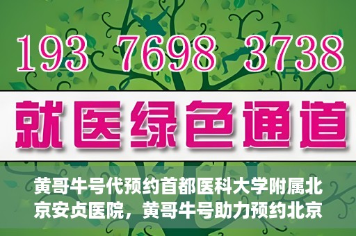 黄哥牛号代预约首都医科大学附属北京安贞医院，黄哥牛号助力预约北京安贞医院，便捷医疗新体验