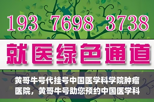 黄哥牛号代挂号中国医学科学院肿瘤医院，黄哥牛号助您预约中国医学科学院肿瘤医院挂号服务