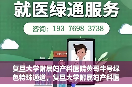 复旦大学附属妇产科医院黄哥牛号绿色特殊通道，复旦大学附属妇产科医院黄哥牛号，绿色特殊通道开启健康之门