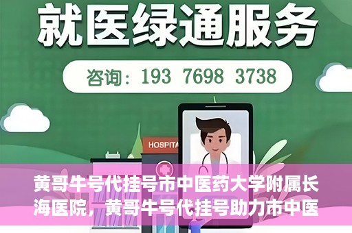 黄哥牛号代挂号市中医药大学附属长海医院，黄哥牛号代挂号助力市中医药大学附属长海医院就医体验升级