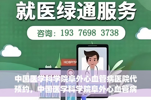 中国医学科学院阜外心血管病医院代预约，中国医学科学院阜外心血管病医院预约服务详解，便捷代预约功能助您轻松就医