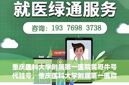 重庆医科大学附属第一医院黄哥牛号代挂号，重庆医科大学附属第一医院黄哥牛号代挂号服务解析