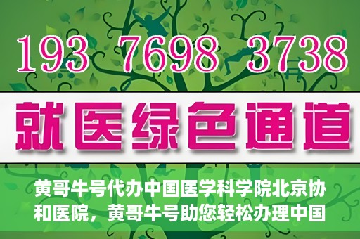 黄哥牛号代办中国医学科学院北京协和医院，黄哥牛号助您轻松办理中国医学科学院北京协和医院手续。