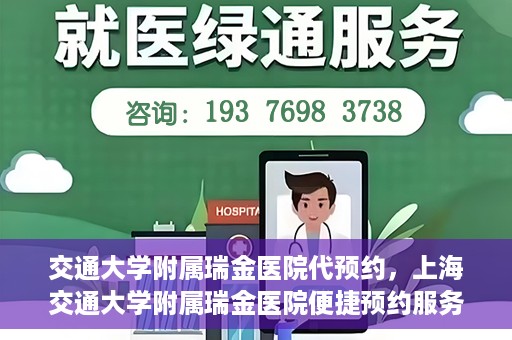 交通大学附属瑞金医院代预约，上海交通大学附属瑞金医院便捷预约服务解析