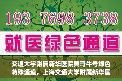 交通大学附属新华医院黄哥牛号绿色特殊通道，上海交通大学附属新华医院黄哥牛号绿色就医特殊通道解析