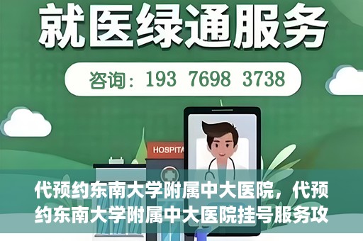 代预约东南大学附属中大医院，代预约东南大学附属中大医院挂号服务攻略