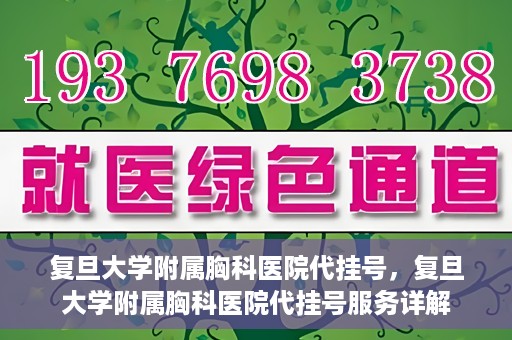 复旦大学附属胸科医院代挂号，复旦大学附属胸科医院代挂号服务详解