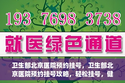 卫生部北京医院预约挂号，卫生部北京医院预约挂号攻略，轻松挂号，健康无忧！