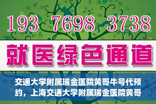 交通大学附属瑞金医院黄哥牛号代预约，上海交通大学附属瑞金医院黄哥牛号预约服务解析