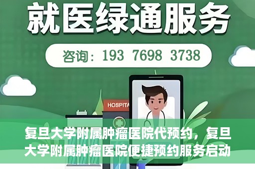 复旦大学附属肿瘤医院代预约，复旦大学附属肿瘤医院便捷预约服务启动