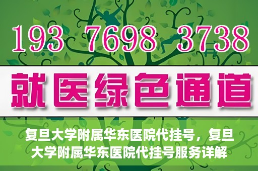 复旦大学附属华东医院代挂号，复旦大学附属华东医院代挂号服务详解