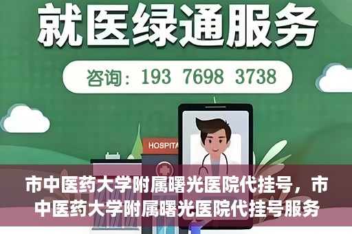 市中医药大学附属曙光医院代挂号，市中医药大学附属曙光医院代挂号服务详解