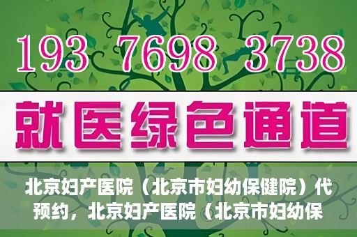 北京妇产医院（北京市妇幼保健院）代预约，北京妇产医院（北京市妇幼保健院）代预约服务指南