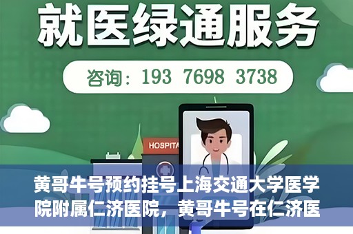 黄哥牛号预约挂号上海交通大学医学院附属仁济医院，黄哥牛号在仁济医院开通预约挂号服务