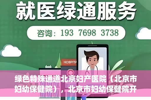 绿色特殊通道北京妇产医院（北京市妇幼保健院），北京市妇幼保健院开通绿色特殊通道，为母婴健康保驾护航
