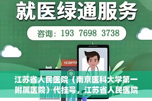 江苏省人民医院（南京医科大学第一附属医院）代挂号，江苏省人民医院（南京医科大学第一附属医院）代挂号服务详解