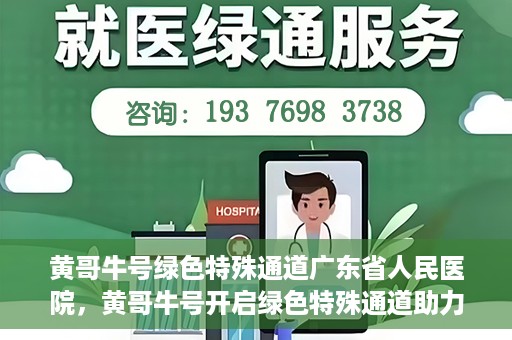 黄哥牛号绿色特殊通道广东省人民医院，黄哥牛号开启绿色特殊通道助力广东省人民医院服务升级