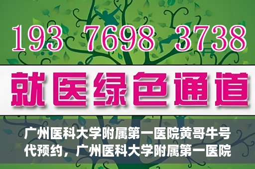 广州医科大学附属第一医院黄哥牛号代预约，广州医科大学附属第一医院黄哥名医号预约攻略