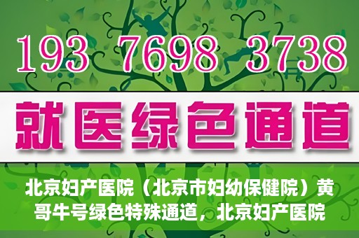 北京妇产医院（北京市妇幼保健院）黄哥牛号绿色特殊通道，北京妇产医院（北京市妇幼保健院）黄哥牛号绿色特殊通道，关爱母婴健康的新路径