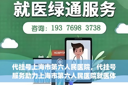 代挂号上海市第六人民医院，代挂号服务助力上海市第六人民医院就医体验提升