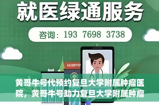 黄哥牛号代预约复旦大学附属肿瘤医院，黄哥牛号助力复旦大学附属肿瘤医院预约服务启动