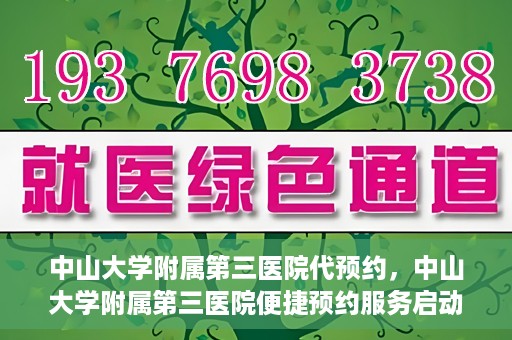 中山大学附属第三医院代预约，中山大学附属第三医院便捷预约服务启动