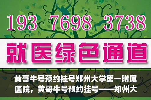 黄哥牛号预约挂号郑州大学第一附属医院，黄哥牛号预约挂号——郑州大学第一附属医院就医新体验