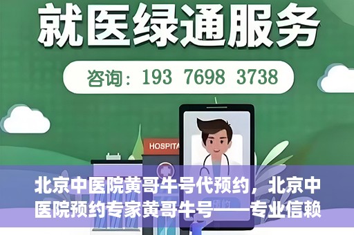 北京中医院黄哥牛号代预约，北京中医院预约专家黄哥牛号——专业信赖的医疗服务