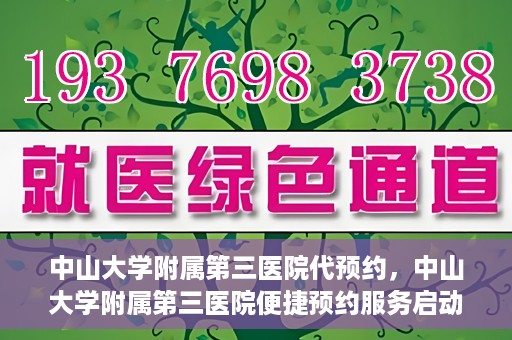 中山大学附属第三医院代预约，中山大学附属第三医院便捷预约服务启动