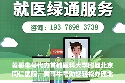 黄哥牛号代办首都医科大学附属北京同仁医院，黄哥牛号助您轻松办理北京同仁医院代办服务