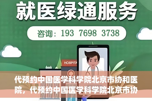代预约中国医学科学院北京市协和医院，代预约中国医学科学院北京市协和医院，权威医疗资源的便捷通道