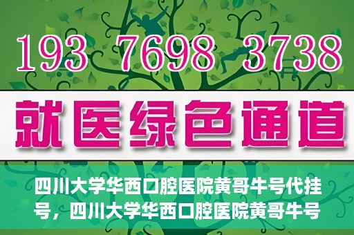 四川大学华西口腔医院黄哥牛号代挂号，四川大学华西口腔医院黄哥牛号挂号攻略揭秘