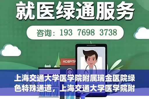 上海交通大学医学院附属瑞金医院绿色特殊通道，上海交通大学医学院附属瑞金医院绿色特殊通道，打造医疗服务的快速通道与高效体验