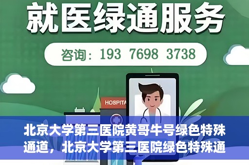 北京大学第三医院黄哥牛号绿色特殊通道，北京大学第三医院绿色特殊通道，黄哥牛号的探索与实践