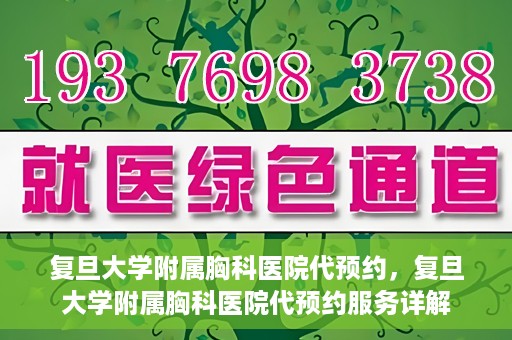 复旦大学附属胸科医院代预约，复旦大学附属胸科医院代预约服务详解