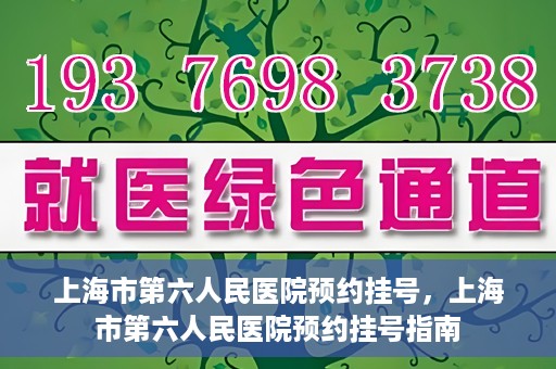 上海市第六人民医院预约挂号，上海市第六人民医院预约挂号指南