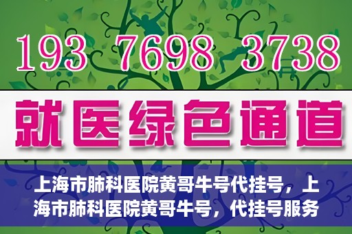 上海市肺科医院黄哥牛号代挂号，上海市肺科医院黄哥牛号，代挂号服务详解