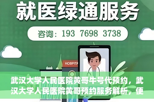 武汉大学人民医院黄哥牛号代预约，武汉大学人民医院黄哥预约服务解析，便捷医疗，牛号代预约新体验