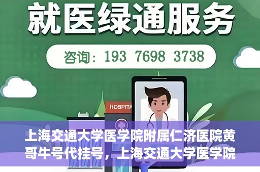 上海交通大学医学院附属仁济医院黄哥牛号代挂号，上海交通大学医学院附属仁济医院黄哥牛号挂号攻略揭秘