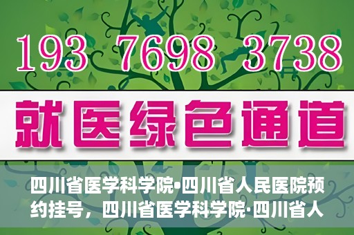 四川省医学科学院•四川省人民医院预约挂号，四川省医学科学院·四川省人民医院便捷预约挂号服务指南