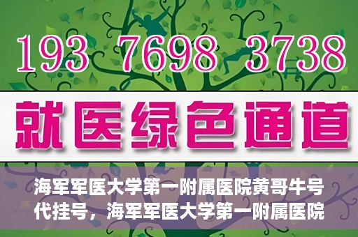 海军军医大学第一附属医院黄哥牛号代挂号，海军军医大学第一附属医院黄哥挂号攻略，代挂号详解