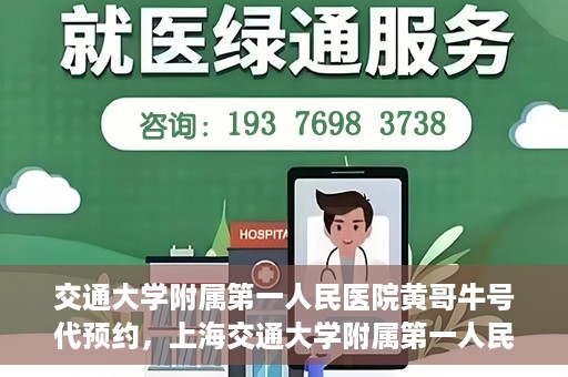 交通大学附属第一人民医院黄哥牛号代预约，上海交通大学附属第一人民医院黄哥预约挂号攻略，便捷预约，轻松就医