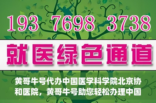 黄哥牛号代办中国医学科学院北京协和医院，黄哥牛号助您轻松办理中国医学科学院北京协和医院手续。
