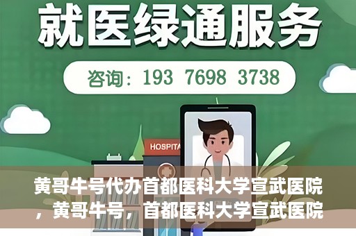 黄哥牛号代办首都医科大学宣武医院，黄哥牛号，首都医科大学宣武医院代办服务