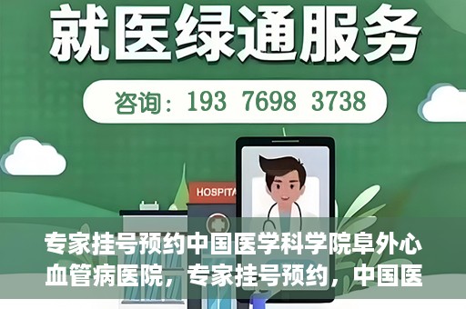 专家挂号预约中国医学科学院阜外心血管病医院，专家挂号预约，中国医学科学院阜外心血管病医院权威解读心血管健康之道
