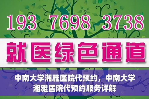 中南大学湘雅医院代预约，中南大学湘雅医院代预约服务详解