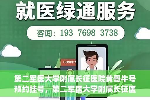 第二军医大学附属长征医院黄哥牛号预约挂号，第二军医大学附属长征医院黄哥牛号预约挂号指南